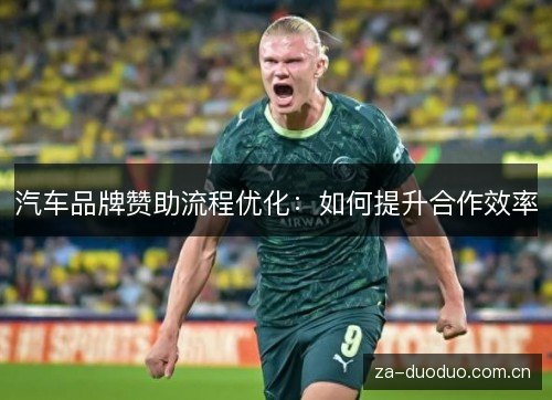汽车品牌赞助流程优化:如何提升合作效率 汽车品牌赞助流程优化:如何提升合作效率