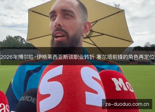 2026年博尔哈·伊格莱西亚斯谈职业转折 塞尔塔前锋的角色再定位 2026年博尔哈·伊格莱西亚斯谈职业转折 塞尔塔前锋的角色再定位